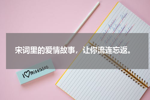 宋词里的爱情故事，让你流连忘返。
