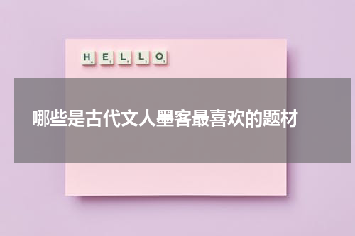  哪些是古代文人墨客最喜欢的题材 