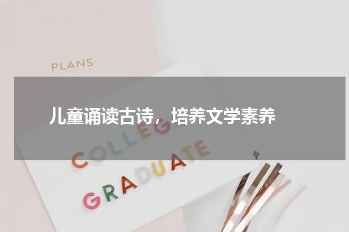  儿童诵读古诗，培养文学素养 