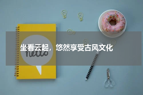  坐看云起，悠然享受古风文化 
