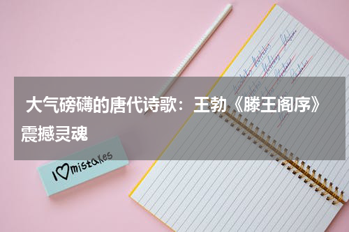  大气磅礴的唐代诗歌：王勃《滕王阁序》震撼灵魂 