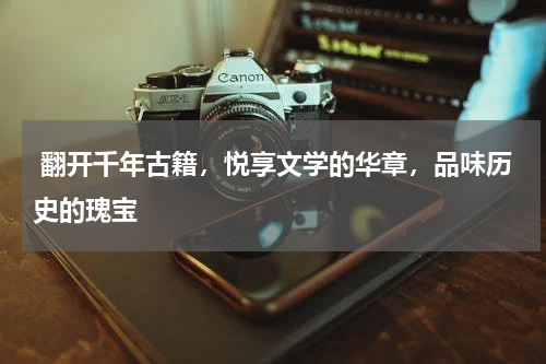  翻开千年古籍，悦享文学的华章，品味历史的瑰宝 