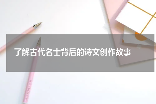  了解古代名士背后的诗文创作故事 