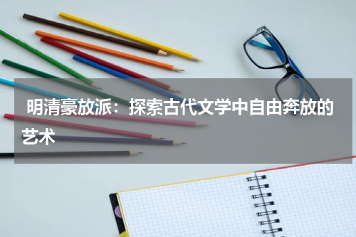  明清豪放派：探索古代文学中自由奔放的艺术 