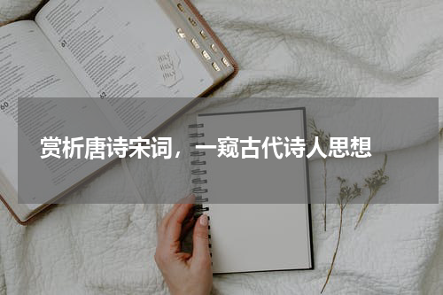  赏析唐诗宋词，一窥古代诗人思想 