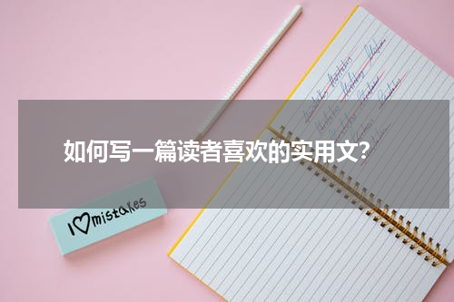  如何写一篇读者喜欢的实用文？