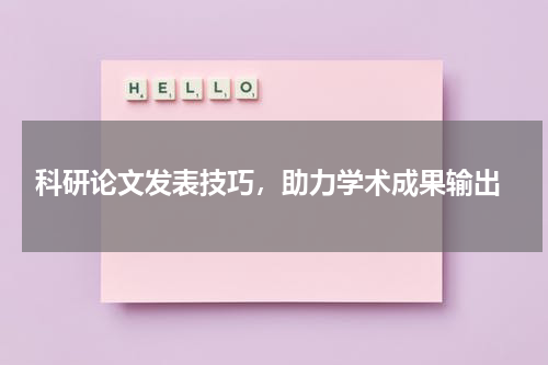  科研论文发表技巧，助力学术成果输出