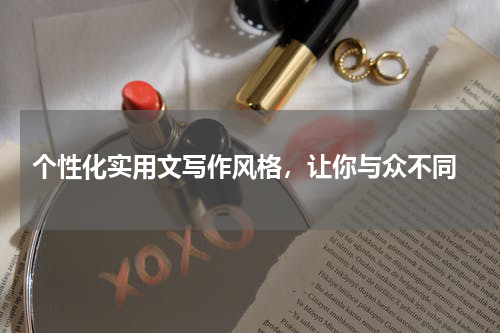  个性化实用文写作风格，让你与众不同