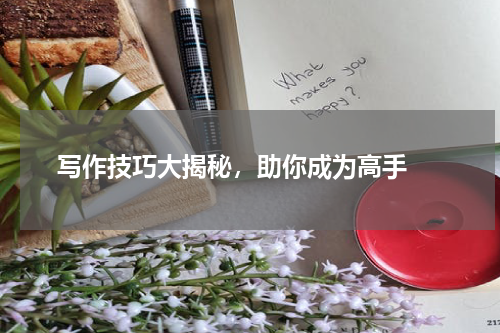  写作技巧大揭秘，助你成为高手 