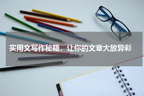  实用文写作秘籍，让你的文章大放异彩