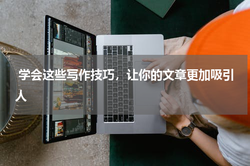  学会这些写作技巧，让你的文章更加吸引人