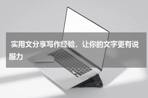  实用文分享写作经验，让你的文字更有说服力