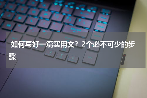  如何写好一篇实用文？2个必不可少的步骤 