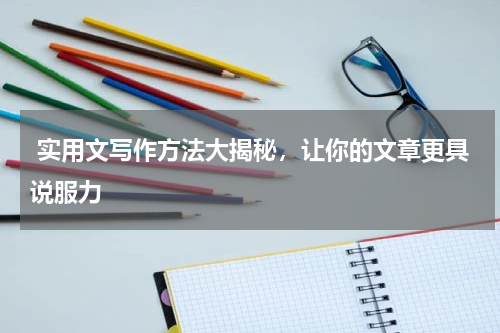  实用文写作方法大揭秘，让你的文章更具说服力