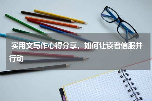  实用文写作心得分享，如何让读者信服并行动