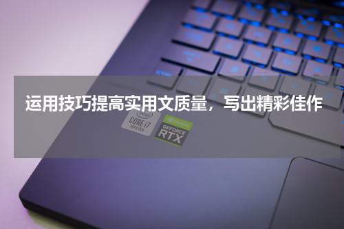  运用技巧提高实用文质量，写出精彩佳作 