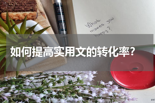  如何提高实用文的转化率？