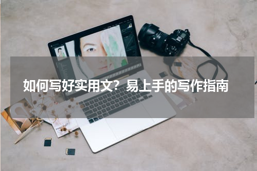  如何写好实用文？易上手的写作指南