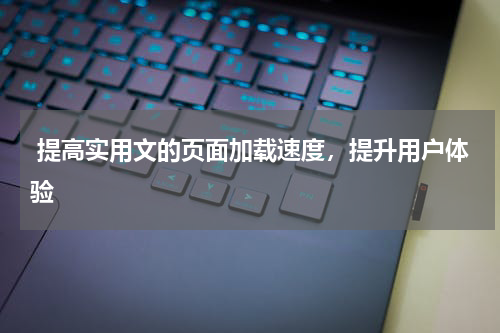  提高实用文的页面加载速度，提升用户体验