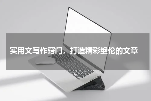  实用文写作窍门，打造精彩绝伦的文章