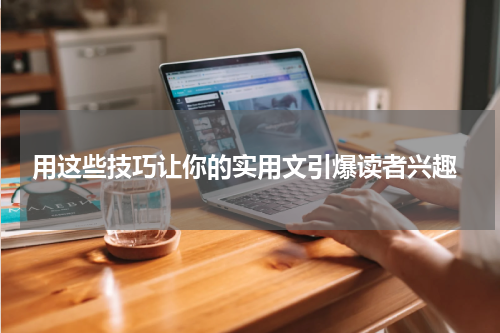  用这些技巧让你的实用文引爆读者兴趣