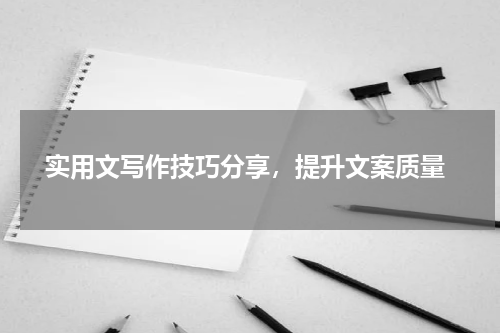  实用文写作技巧分享，提升文案质量