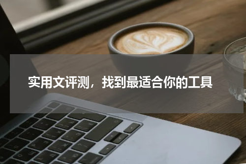 实用文评测，找到最适合你的工具