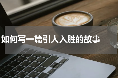 如何写一篇引人入胜的故事  