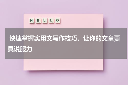  快速掌握实用文写作技巧，让你的文章更具说服力