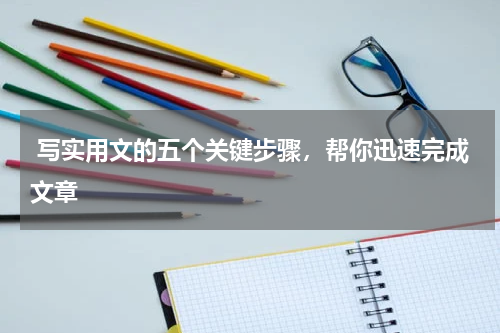  写实用文的五个关键步骤，帮你迅速完成文章
