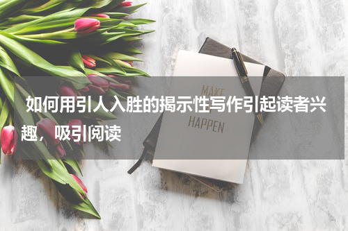  如何用引人入胜的揭示性写作引起读者兴趣，吸引阅读