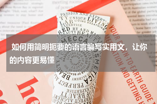  如何用简明扼要的语言编写实用文，让你的内容更易懂