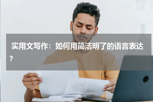  实用文写作：如何用简洁明了的语言表达？