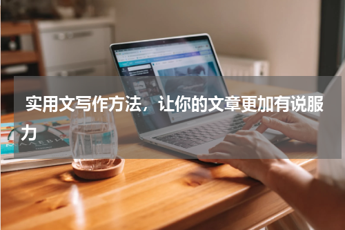  实用文写作方法，让你的文章更加有说服力