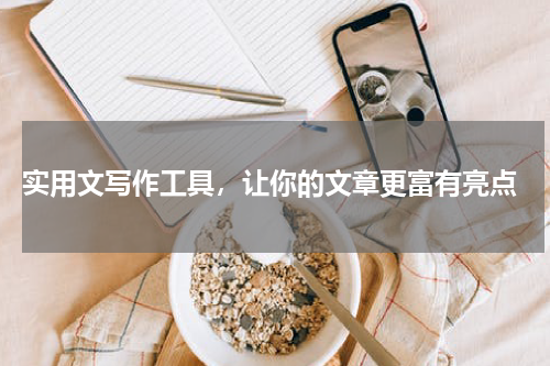  实用文写作工具，让你的文章更富有亮点