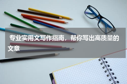  专业实用文写作指南，帮你写出高质量的文章