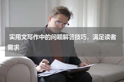  实用文写作中的问题解答技巧，满足读者需求