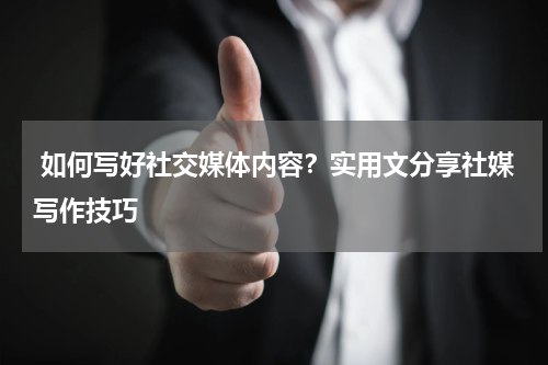  如何写好社交媒体内容？实用文分享社媒写作技巧