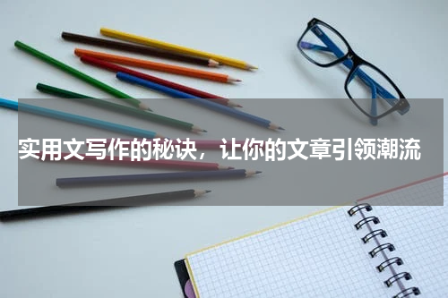  实用文写作的秘诀，让你的文章引领潮流