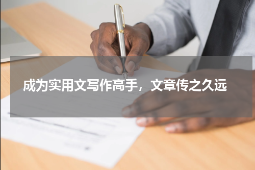  成为实用文写作高手，文章传之久远