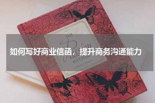  如何写好商业信函，提升商务沟通能力