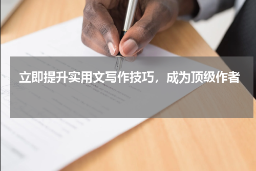 立即提升实用文写作技巧，成为顶级作者 
