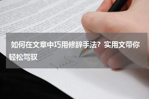  如何在文章中巧用修辞手法？实用文带你轻松驾驭