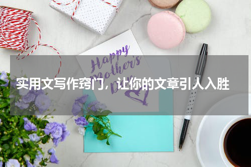  实用文写作窍门，让你的文章引人入胜