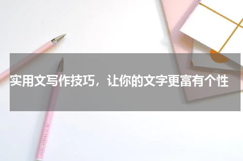  实用文写作技巧，让你的文字更富有个性