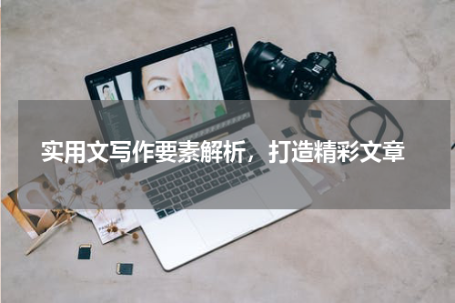  实用文写作要素解析，打造精彩文章