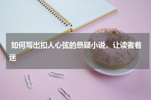  如何写出扣人心弦的悬疑小说，让读者着迷