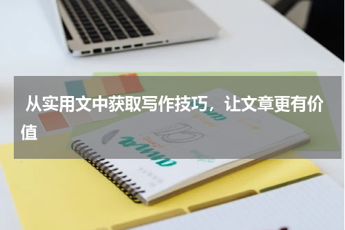  从实用文中获取写作技巧，让文章更有价值