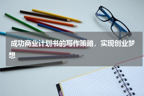  成功商业计划书的写作策略，实现创业梦想
