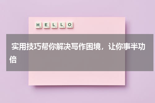  实用技巧帮你解决写作困境，让你事半功倍